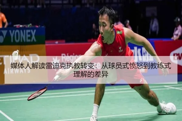 媒体人解读雷迪克执教转变：从球员式愤怒到教练式理解的差异